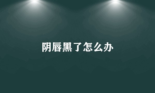 阴唇黑了怎么办