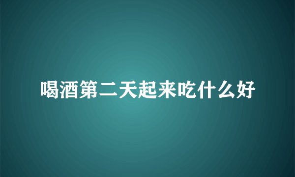 喝酒第二天起来吃什么好