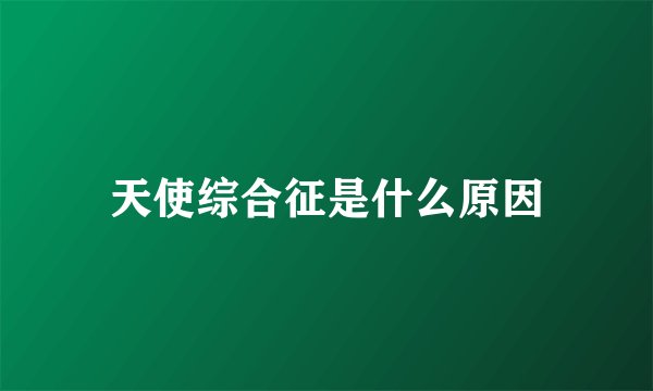 天使综合征是什么原因