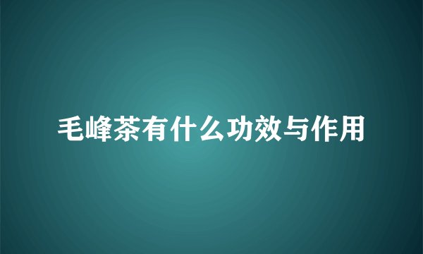 毛峰茶有什么功效与作用