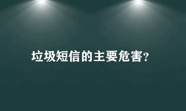 垃圾短信的主要危害？