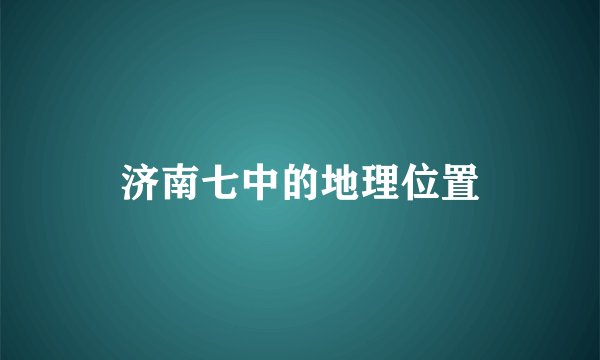 济南七中的地理位置