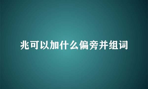 兆可以加什么偏旁并组词