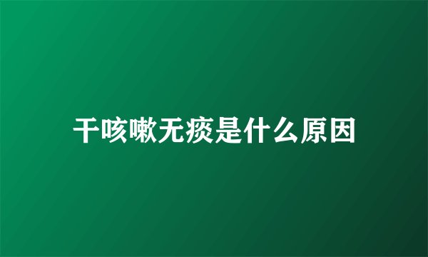干咳嗽无痰是什么原因