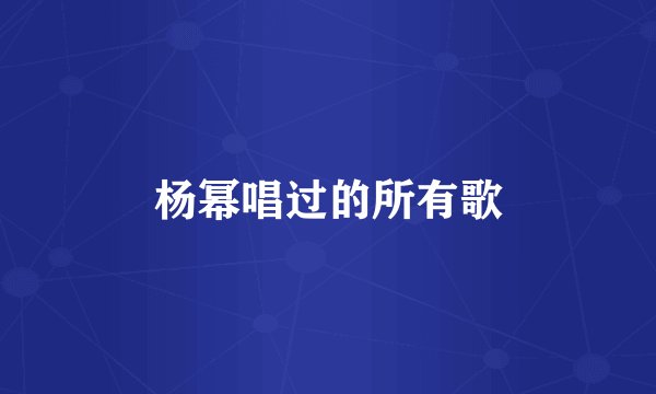 杨幂唱过的所有歌