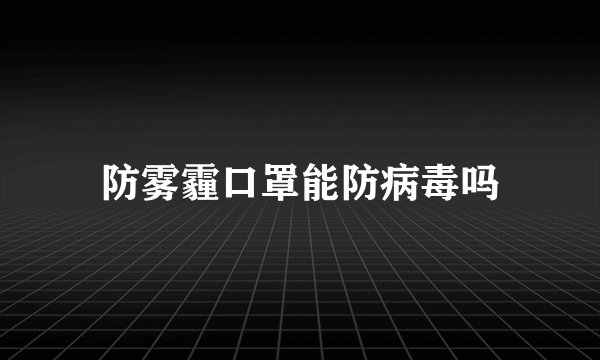 防雾霾口罩能防病毒吗