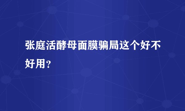 张庭活酵母面膜骗局这个好不好用？