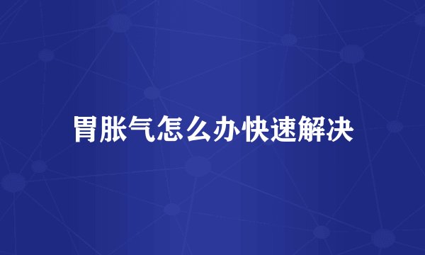 胃胀气怎么办快速解决