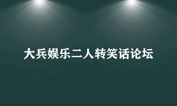 大兵娱乐二人转笑话论坛