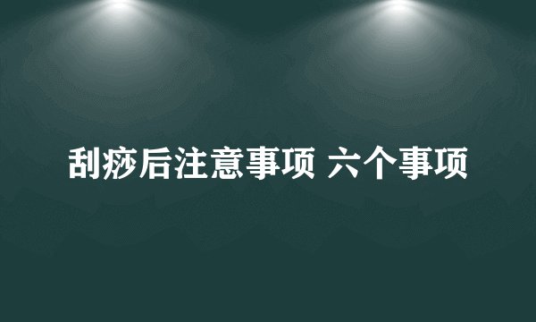 刮痧后注意事项 六个事项