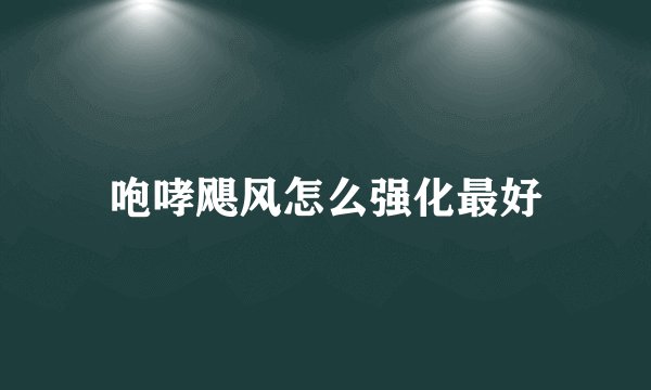 咆哮飓风怎么强化最好