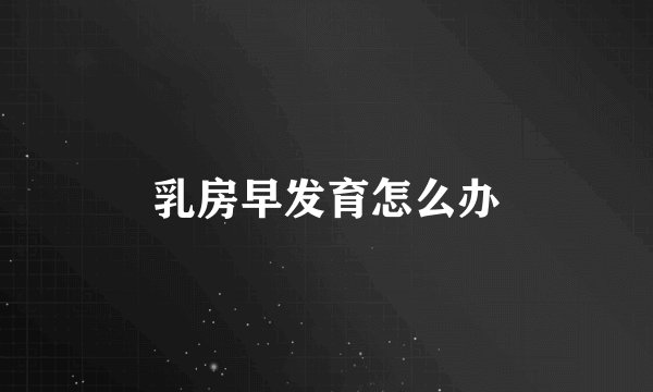 乳房早发育怎么办