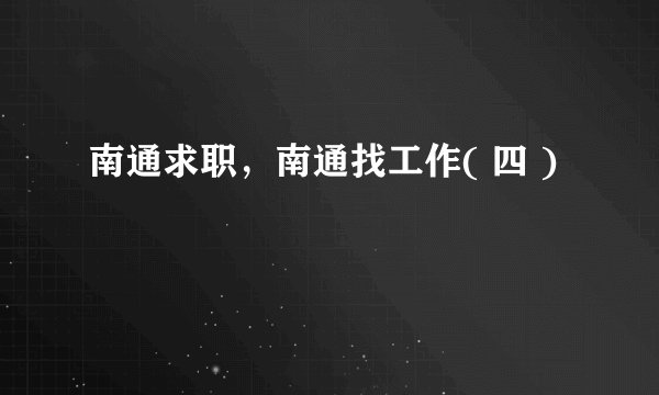 南通求职，南通找工作( 四 )