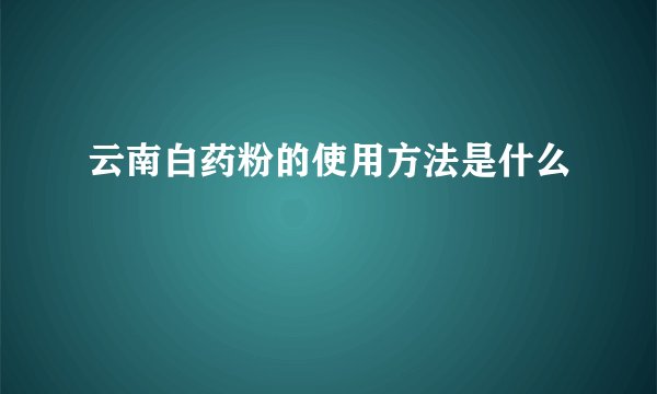 云南白药粉的使用方法是什么