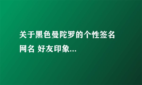 关于黑色曼陀罗的个性签名 网名 好友印象...