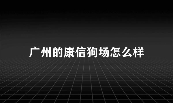 广州的康信狗场怎么样