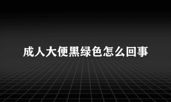 成人大便黑绿色怎么回事