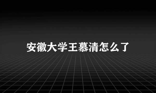 安徽大学王慕清怎么了