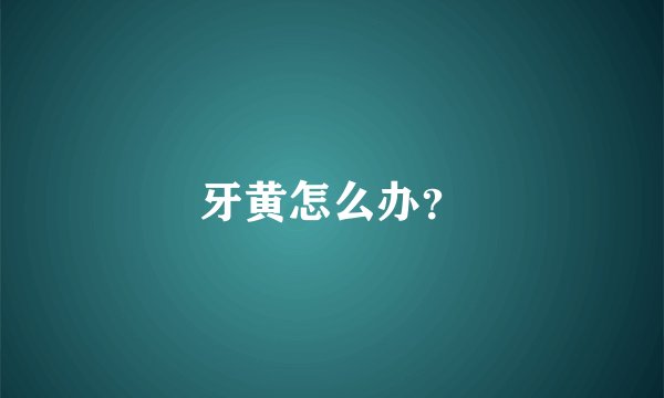 牙黄怎么办？