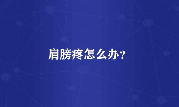 肩膀疼怎么办?