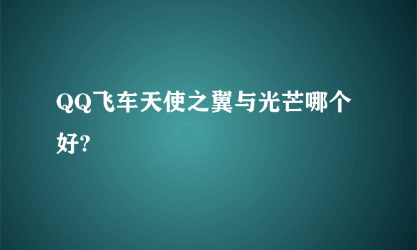 QQ飞车天使之翼与光芒哪个好?