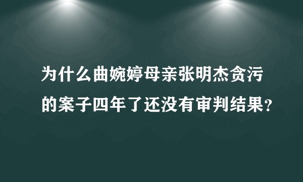 为什么曲婉婷母亲张明杰贪污的案子四年了还没有审判结果？