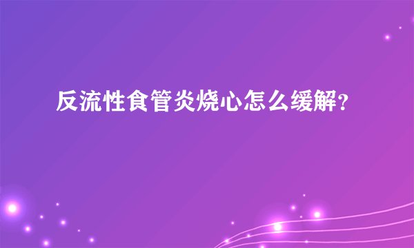 反流性食管炎烧心怎么缓解？