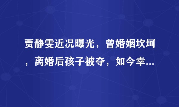 贾静雯近况曝光,曾婚姻坎坷,离婚后孩子被夺,如今幸福惹人羡慕