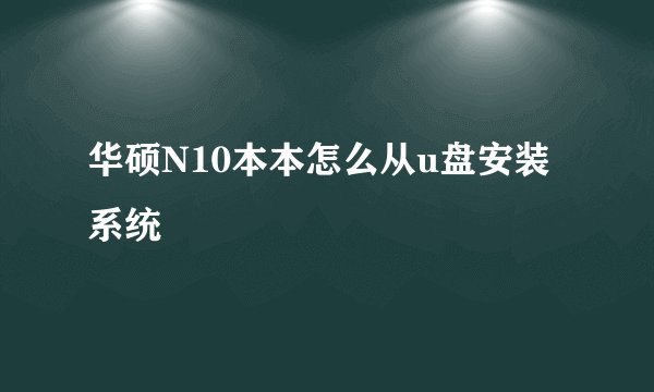 华硕N10本本怎么从u盘安装系统