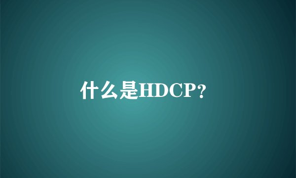 什么是HDCP？