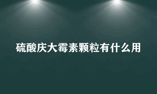 硫酸庆大霉素颗粒有什么用