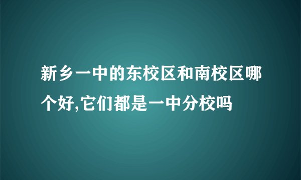 新乡一中的东校区和南校区哪个好,它们都是一中分校吗
