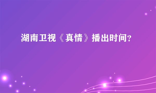 湖南卫视《真情》播出时间？