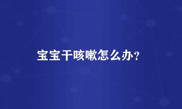 宝宝干咳嗽怎么办？