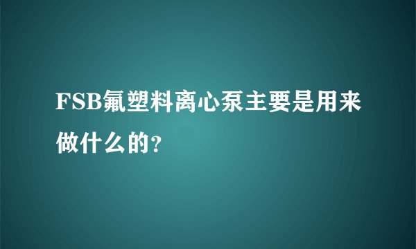 FSB氟塑料离心泵主要是用来做什么的？