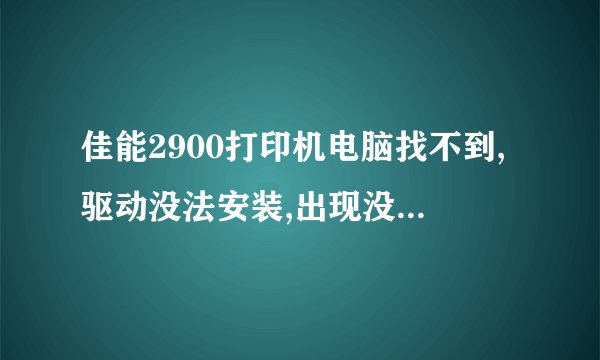 佳能2900打印机电脑找不到,驱动没法安装,出现没法识别的USB
