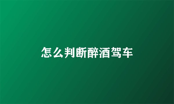 怎么判断醉酒驾车