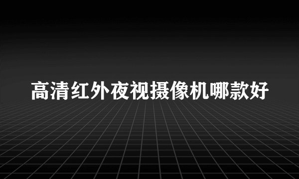 高清红外夜视摄像机哪款好