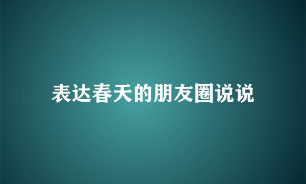 表达春天的朋友圈说说