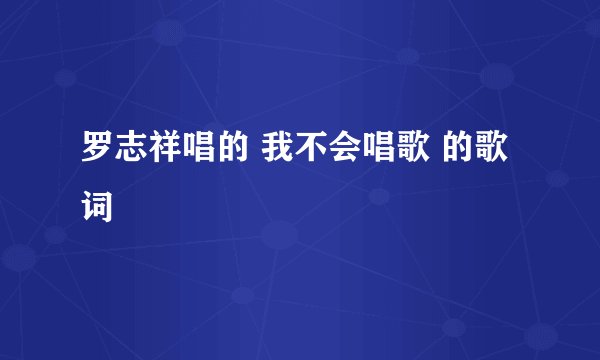 罗志祥唱的 我不会唱歌 的歌词