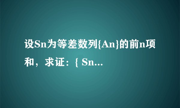 设Sn为等差数列{An}的前n项和，求证：{ Sn/n}是等差数列