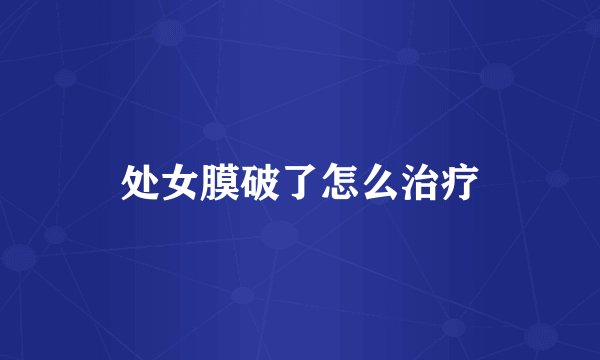 处女膜破了怎么治疗