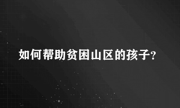 如何帮助贫困山区的孩子？