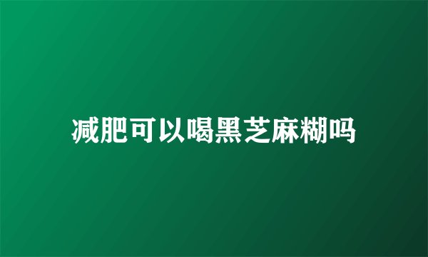 减肥可以喝黑芝麻糊吗