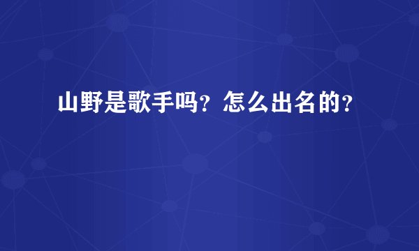 山野是歌手吗？怎么出名的？