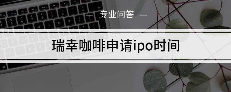 瑞幸咖啡申请ipo时间是什么
