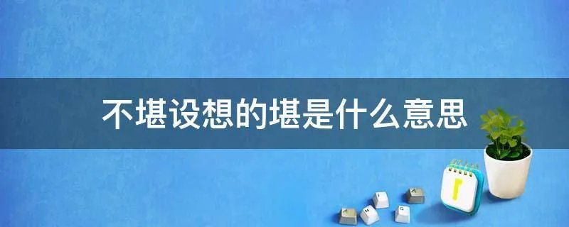 不堪设想的堪是什么意思