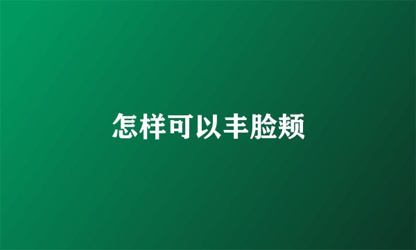 怎样可以丰脸颊