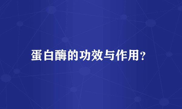 蛋白酶的功效与作用？