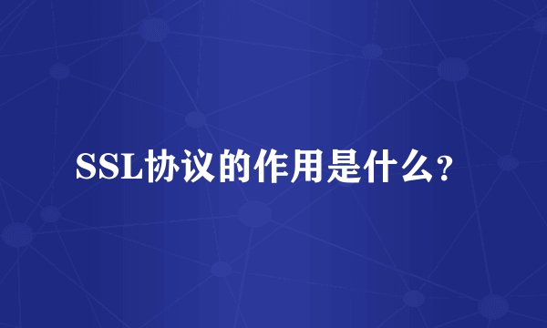 SSL协议的作用是什么？